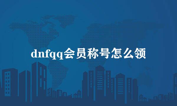 dnfqq会员称号怎么领