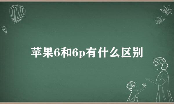 苹果6和6p有什么区别