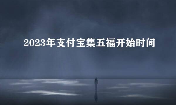 2023年支付宝集五福开始时间