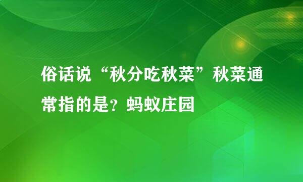 俗话说“秋分吃秋菜”秋菜通常指的是？蚂蚁庄园
