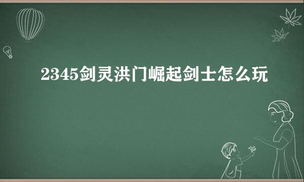 2345剑灵洪门崛起剑士怎么玩