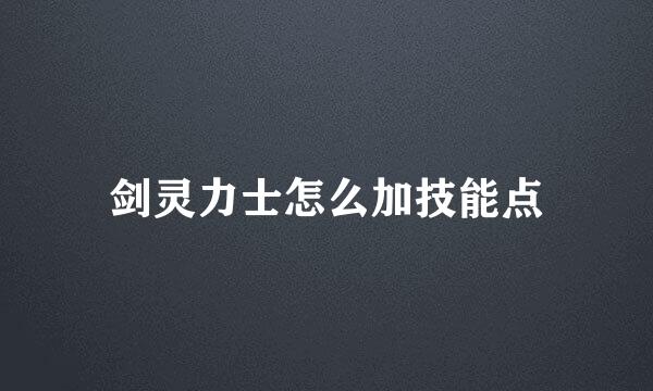 剑灵力士怎么加技能点