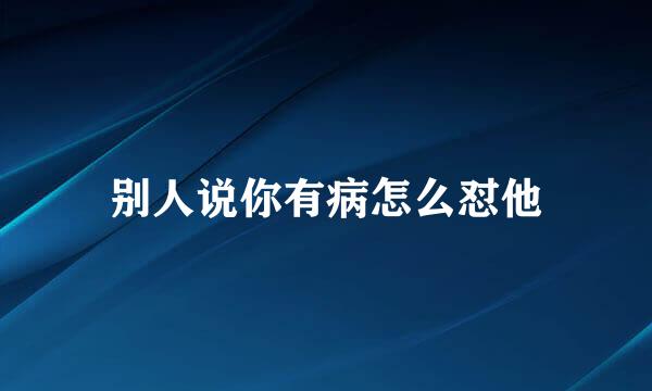 别人说你有病怎么怼他