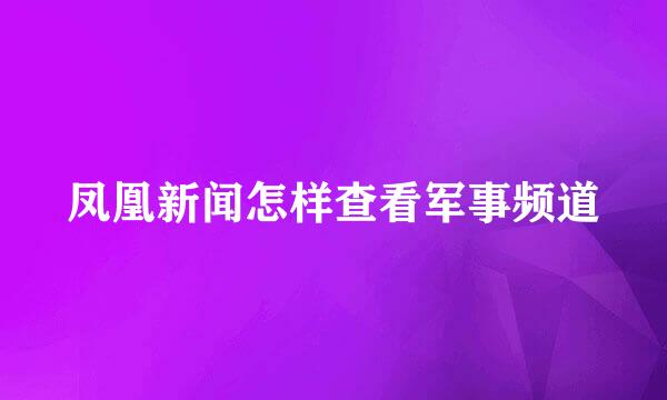凤凰新闻怎样查看军事频道