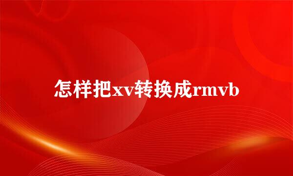怎样把xv转换成rmvb