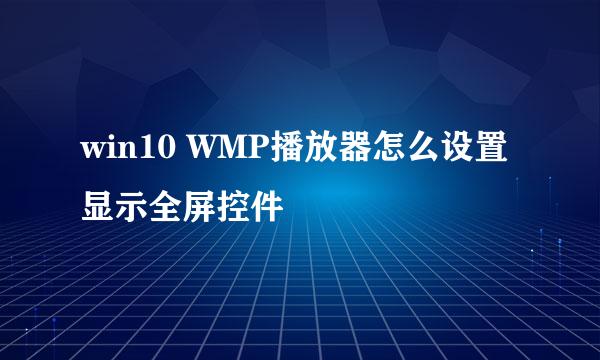 win10 WMP播放器怎么设置显示全屏控件