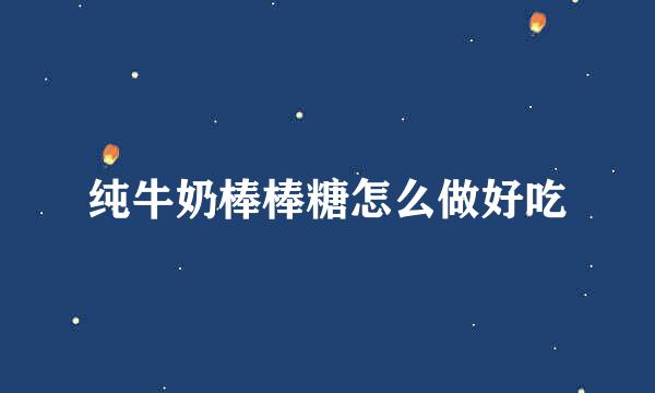 纯牛奶棒棒糖怎么做好吃