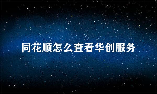 同花顺怎么查看华创服务