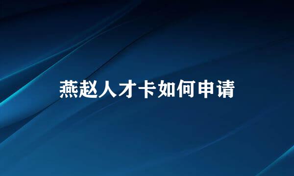 燕赵人才卡如何申请