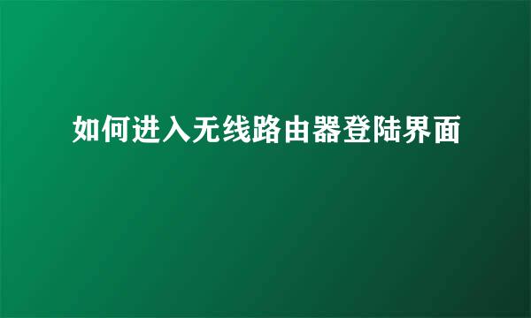 如何进入无线路由器登陆界面