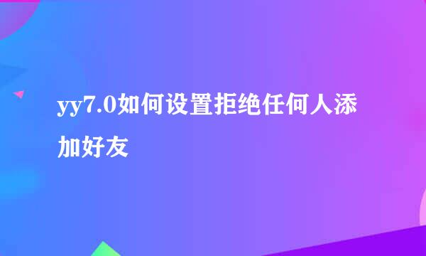 yy7.0如何设置拒绝任何人添加好友