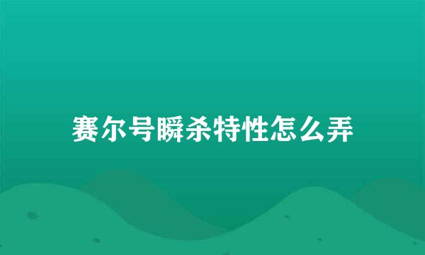 赛尔号瞬杀特性怎么弄