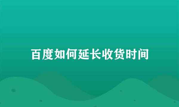 百度如何延长收货时间