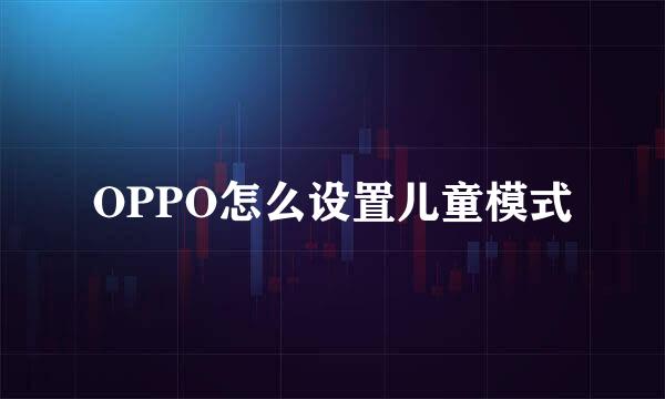 OPPO怎么设置儿童模式