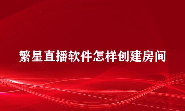 繁星直播软件怎样创建房间