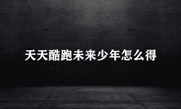 天天酷跑未来少年怎么得