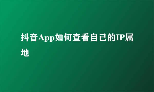抖音App如何查看自己的IP属地