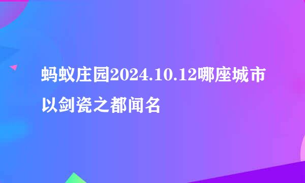 蚂蚁庄园2024.10.12哪座城市以剑瓷之都闻名