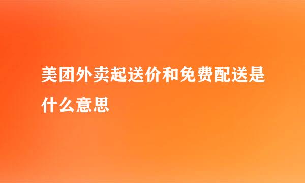 美团外卖起送价和免费配送是什么意思