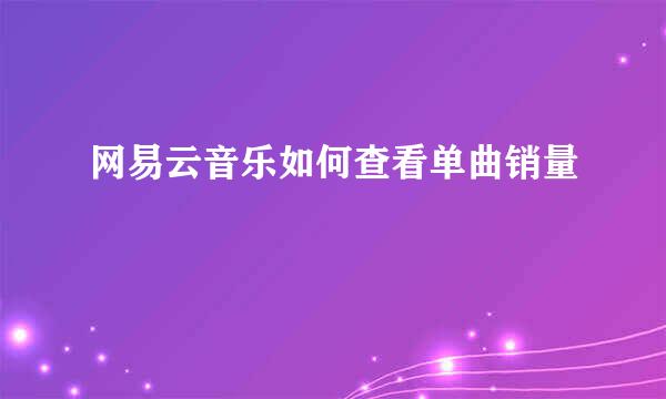 网易云音乐如何查看单曲销量