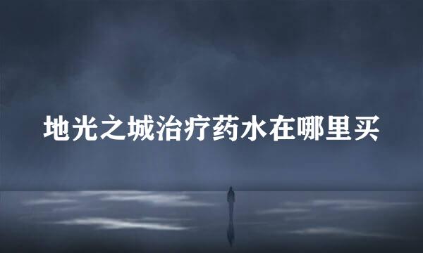 地光之城治疗药水在哪里买