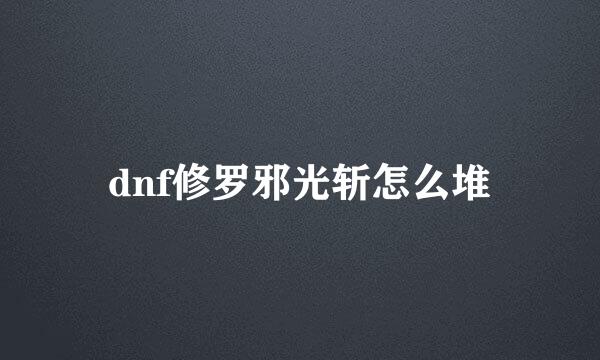 dnf修罗邪光斩怎么堆