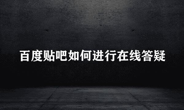 百度贴吧如何进行在线答疑
