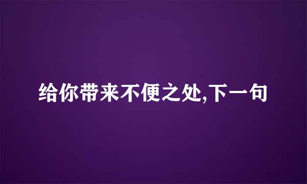 给你带来不便之处,下一句
