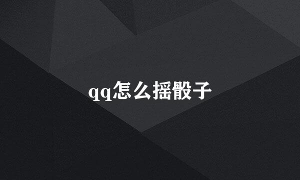 qq怎么摇骰子