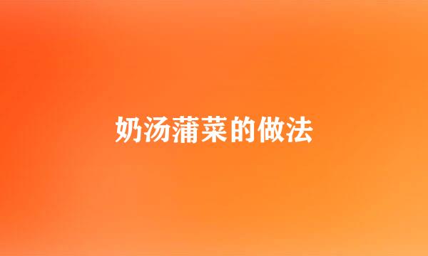 奶汤蒲菜的做法