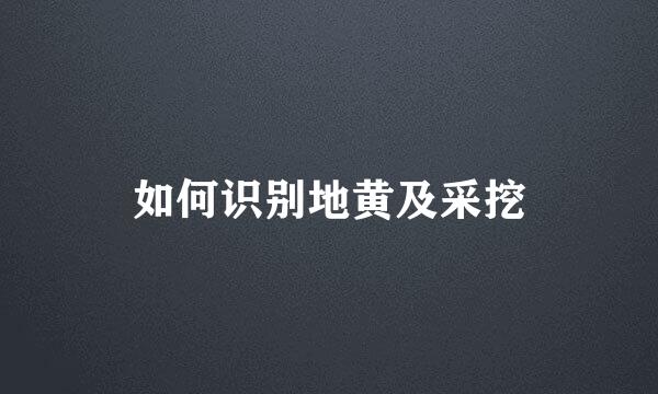 如何识别地黄及采挖