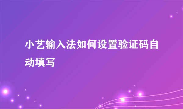 小艺输入法如何设置验证码自动填写