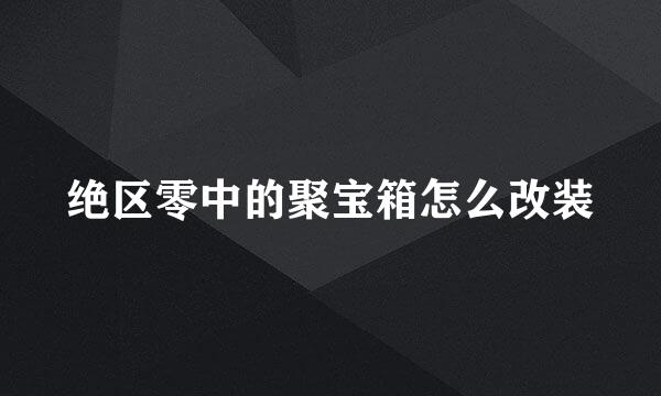 绝区零中的聚宝箱怎么改装