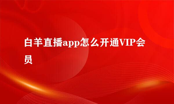 白羊直播app怎么开通VIP会员