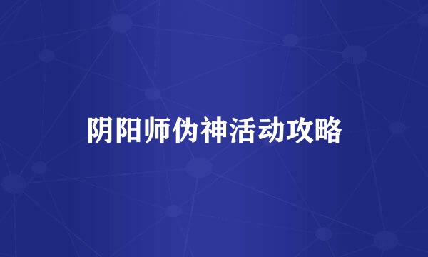 阴阳师伪神活动攻略