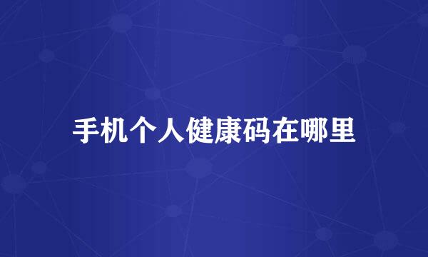 手机个人健康码在哪里