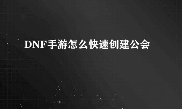 DNF手游怎么快速创建公会