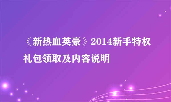 《新热血英豪》2014新手特权礼包领取及内容说明