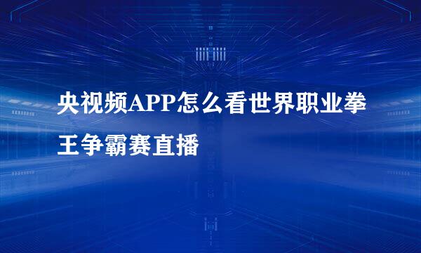 央视频APP怎么看世界职业拳王争霸赛直播