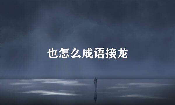 也怎么成语接龙