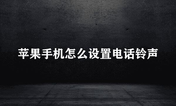苹果手机怎么设置电话铃声