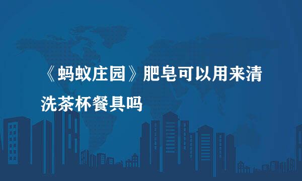 《蚂蚁庄园》肥皂可以用来清洗茶杯餐具吗