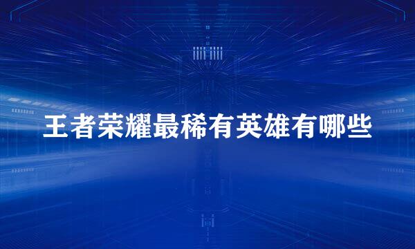 王者荣耀最稀有英雄有哪些