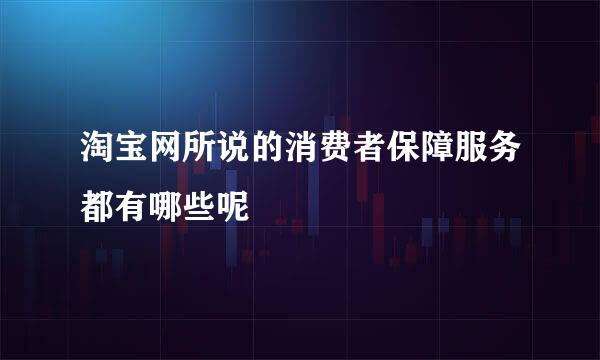 淘宝网所说的消费者保障服务都有哪些呢