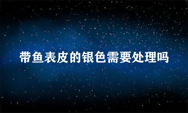 带鱼表皮的银色需要处理吗