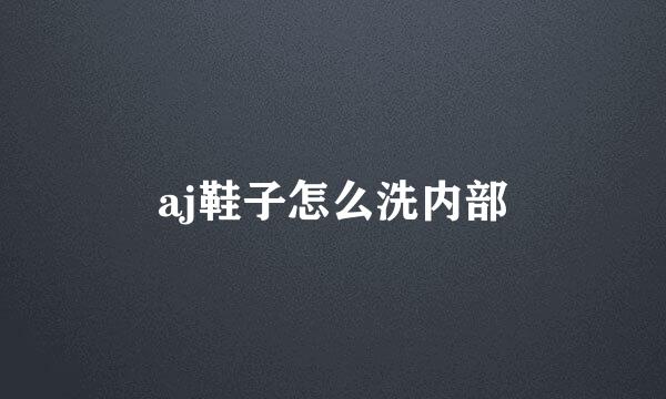 aj鞋子怎么洗内部
