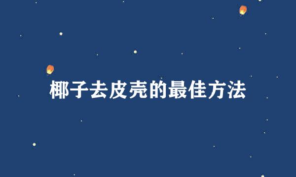 椰子去皮壳的最佳方法