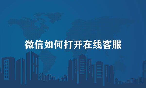 微信如何打开在线客服