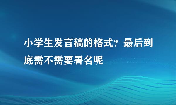 小学生发言稿的格式？最后到底需不需要署名呢