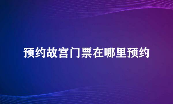 预约故宫门票在哪里预约